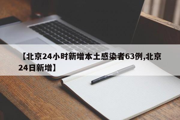 【北京24小时新增本土感染者63例,北京24日新增】