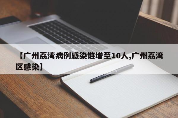 【广州荔湾病例感染链增至10人,广州荔湾区感染】