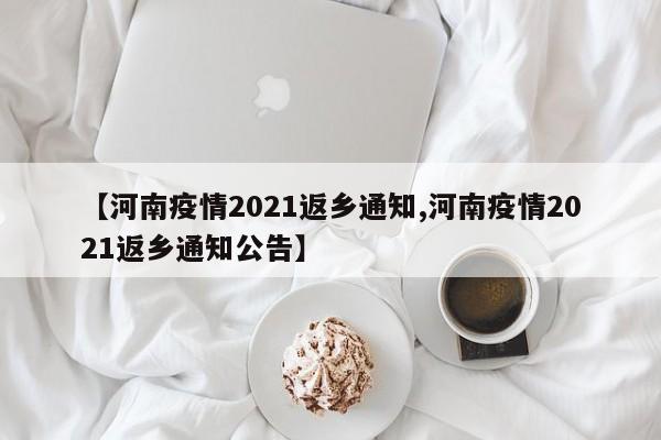 【河南疫情2021返乡通知,河南疫情2021返乡通知公告】