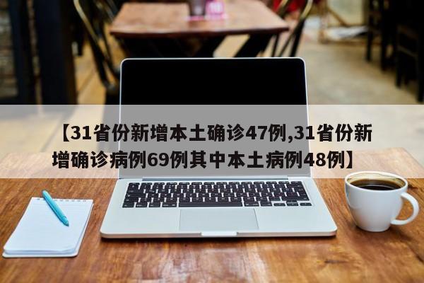 【31省份新增本土确诊47例,31省份新增确诊病例69例其中本土病例48例】
