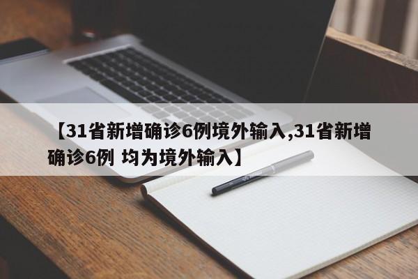 【31省新增确诊6例境外输入,31省新增确诊6例 均为境外输入】