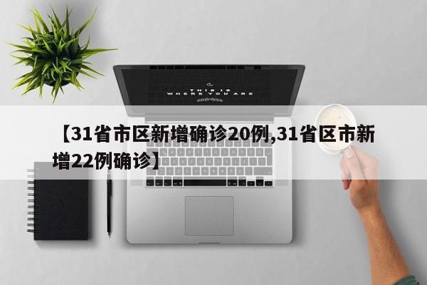 【31省市区新增确诊20例,31省区市新增22例确诊】