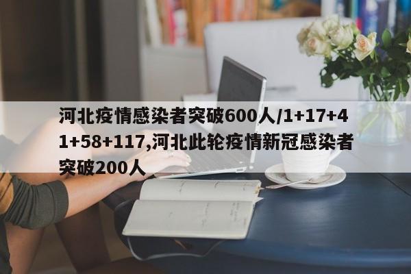 河北疫情感染者突破600人/1+17+41+58+117,河北此轮疫情新冠感染者突破200人