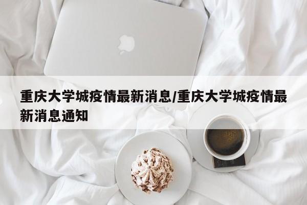 重庆大学城疫情最新消息/重庆大学城疫情最新消息通知