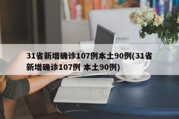 31省新增确诊107例本土90例(31省新增确诊107例 本土90例)