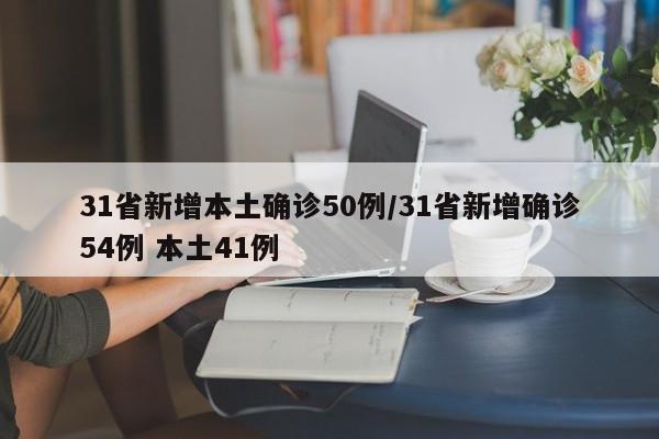 31省新增本土确诊50例/31省新增确诊54例 本土41例