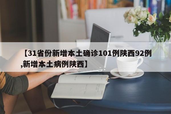 【31省份新增本土确诊101例陕西92例,新增本土病例陕西】