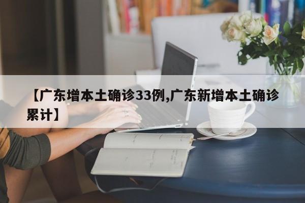 【广东增本土确诊33例,广东新增本土确诊累计】