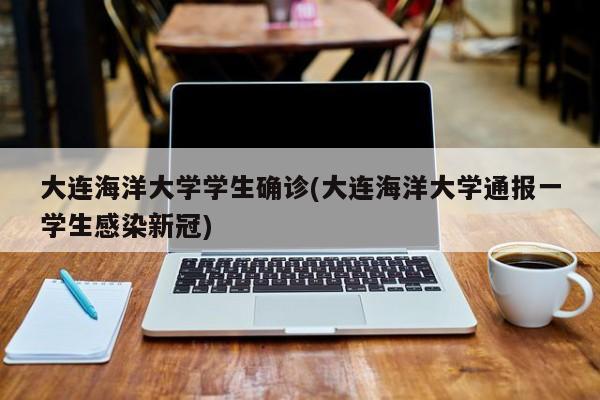 大连海洋大学学生确诊(大连海洋大学通报一学生感染新冠)