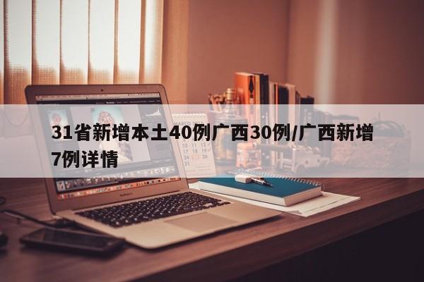 31省新增本土40例广西30例/广西新增7例详情