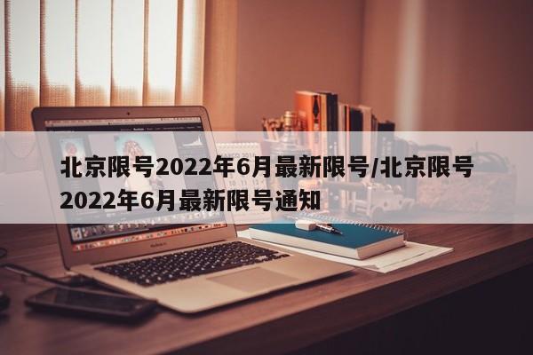 北京限号2022年6月最新限号/北京限号2022年6月最新限号通知