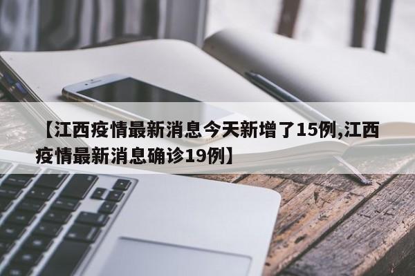 【江西疫情最新消息今天新增了15例,江西疫情最新消息确诊19例】