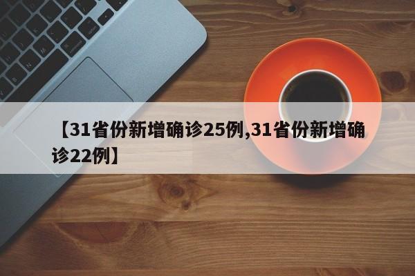【31省份新增确诊25例,31省份新增确诊22例】