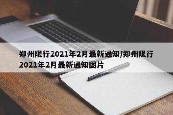 郑州限行2021年2月最新通知/郑州限行2021年2月最新通知图片