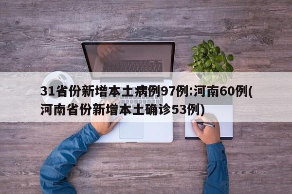 31省份新增本土病例97例:河南60例(河南省份新增本土确诊53例)