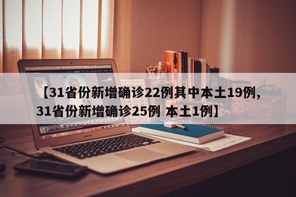 【31省份新增确诊22例其中本土19例,31省份新增确诊25例 本土1例】