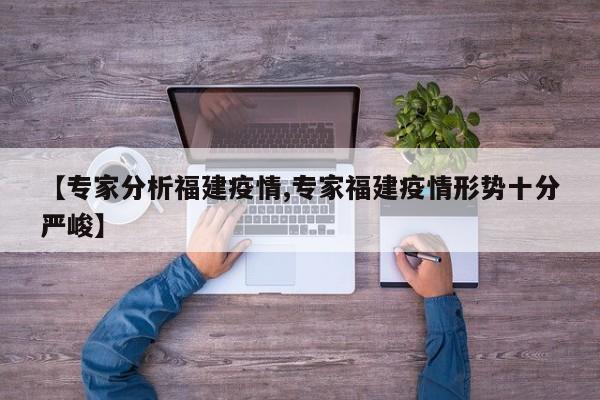 【专家分析福建疫情,专家福建疫情形势十分严峻】