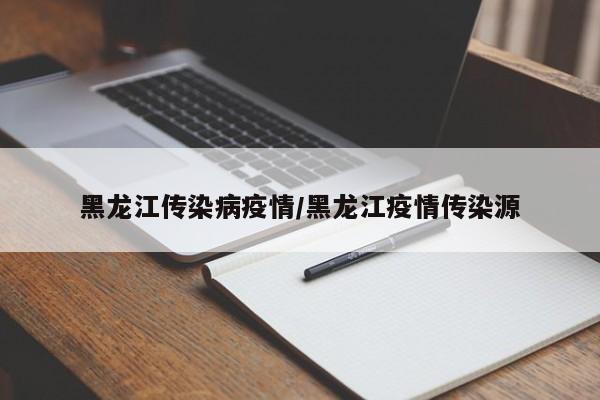 黑龙江传染病疫情/黑龙江疫情传染源