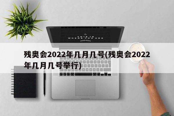 残奥会2022年几月几号(残奥会2022年几月几号举行)