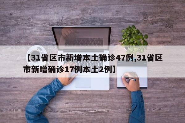 【31省区市新增本土确诊47例,31省区市新增确诊17例本土2例】