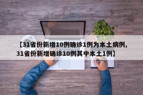 【31省份新增10例确诊1例为本土病例,31省份新增确诊10例其中本土1例】