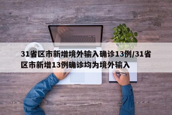 31省区市新增境外输入确诊13例/31省区市新增13例确诊均为境外输入