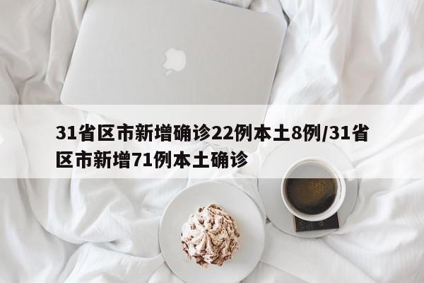 31省区市新增确诊22例本土8例/31省区市新增71例本土确诊