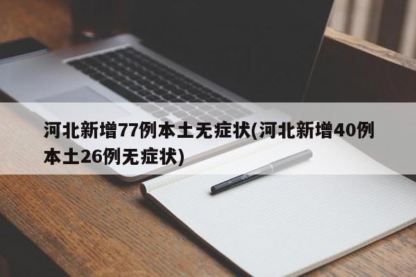 河北新增77例本土无症状(河北新增40例本土26例无症状)
