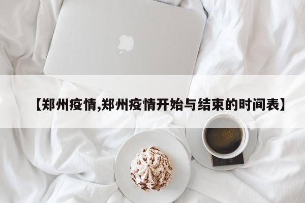 【郑州疫情,郑州疫情开始与结束的时间表】