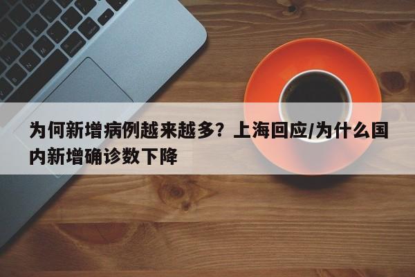 为何新增病例越来越多?上海回应/为什么国内新增确诊数下降