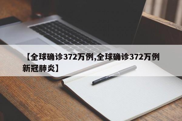 【全球确诊372万例,全球确诊372万例新冠肺炎】