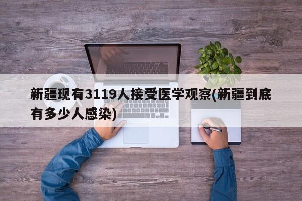 新疆现有3119人接受医学观察(新疆到底有多少人感染)