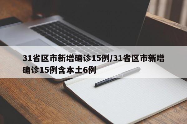 31省区市新增确诊15例/31省区市新增确诊15例含本土6例