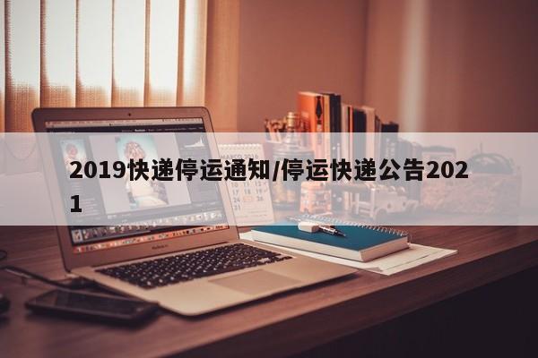 2019快递停运通知/停运快递公告2021