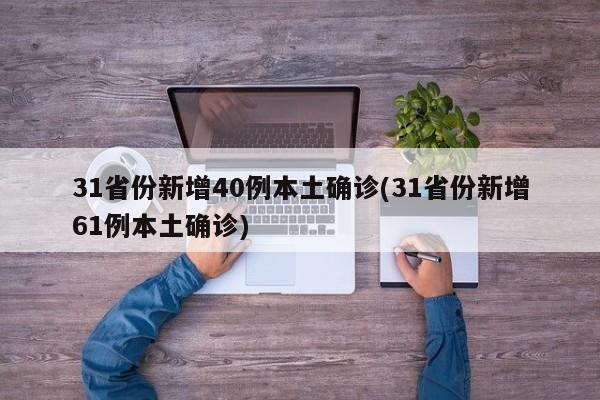 31省份新增40例本土确诊(31省份新增61例本土确诊)