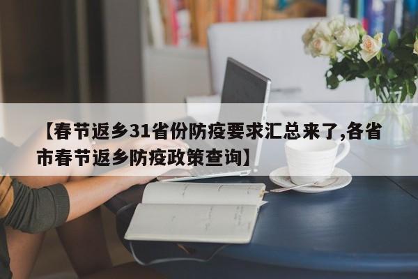 【春节返乡31省份防疫要求汇总来了,各省市春节返乡防疫政策查询】