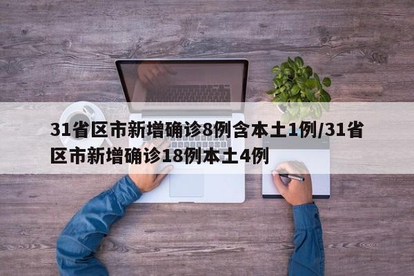 31省区市新增确诊8例含本土1例/31省区市新增确诊18例本土4例