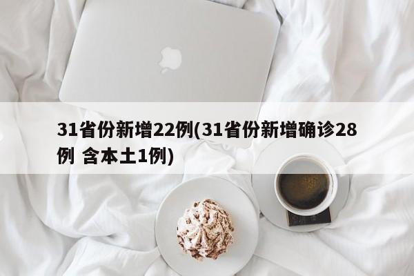 31省份新增22例(31省份新增确诊28例 含本土1例)