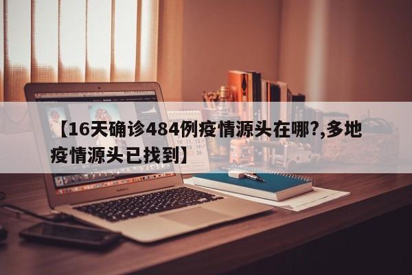 【16天确诊484例疫情源头在哪?,多地疫情源头已找到】
