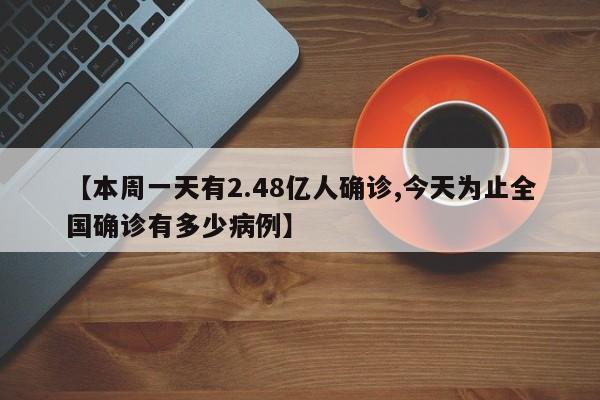 【本周一天有2.48亿人确诊,今天为止全国确诊有多少病例】
