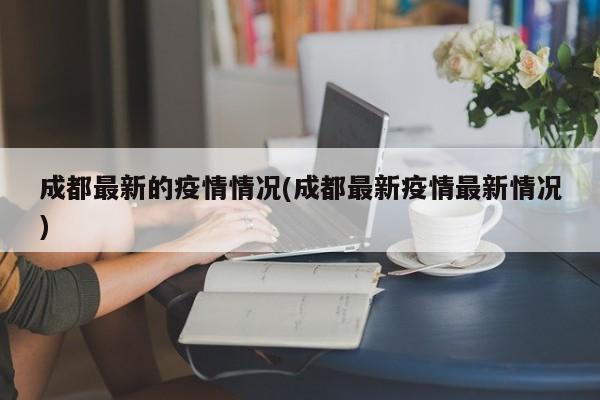 成都最新的疫情情况(成都最新疫情最新情况)