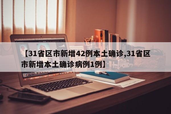 【31省区市新增42例本土确诊,31省区市新增本土确诊病例1例】