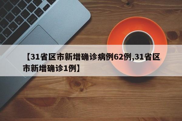 【31省区市新增确诊病例62例,31省区市新增确诊1例】