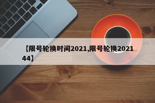 【限号轮换时间2021,限号轮换202144】