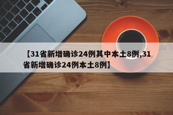 【31省新增确诊24例其中本土8例,31省新增确诊24例本土8例】