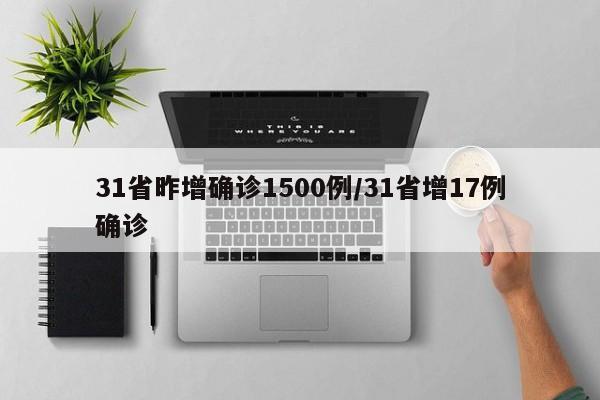 31省昨增确诊1500例/31省增17例确诊