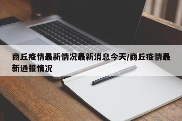 商丘疫情最新情况最新消息今天/商丘疫情最新通报情况