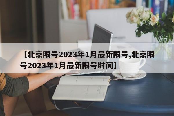 【北京限号2023年1月最新限号,北京限号2023年1月最新限号时间】